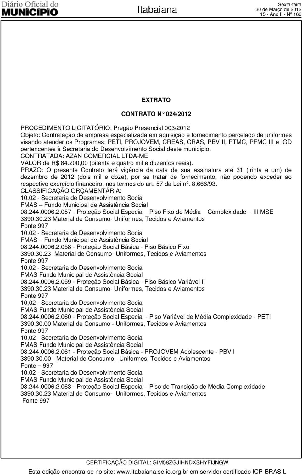 CONTRATADA: AZAN COMERCIAL LTDA-ME VALOR de R$ 84.200,00 (oitenta e quatro mil e duzentos reais).