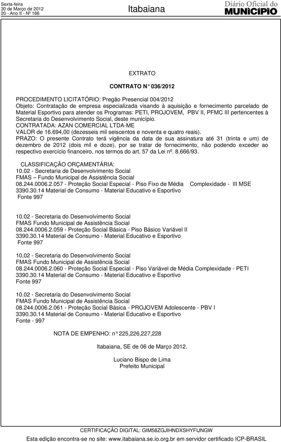 CONTRATADA: AZAN COMERCIAL LTDA-ME VALOR de 16.694,00 (dezesseis mil seiscentos e noventa e quatro reais).