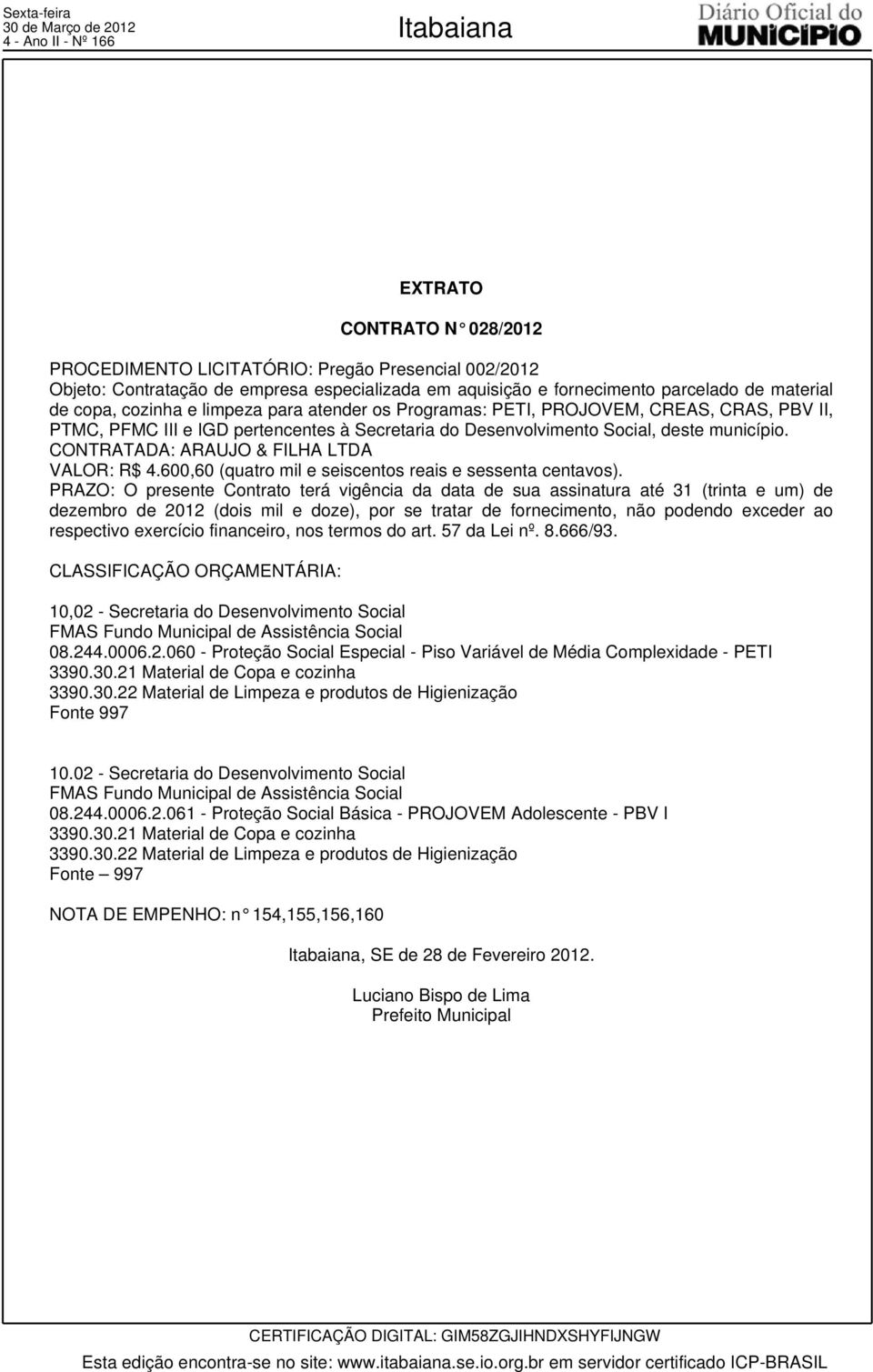 CONTRATADA: ARAUJO & FILHA LTDA VALOR: R$ 4.600,60 (quatro mil e seiscentos reais e sessenta centavos).