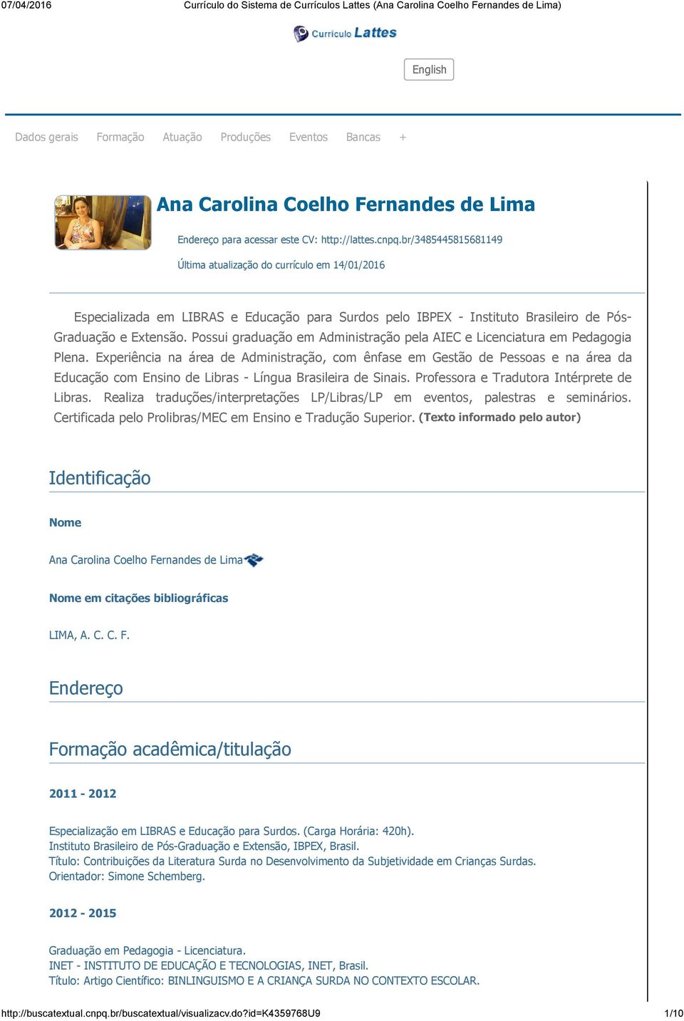 br/3485445815681149 Última atualização do currículo em 14/01/2016 Especializada em LIBRAS e Educação para Surdos pelo IBPEX Instituto Brasileiro de Pós Graduação e Extensão.