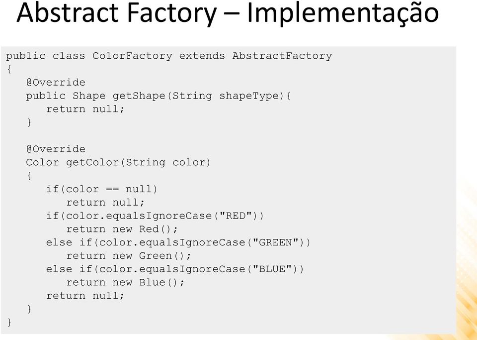 null; if(color.equalsignorecase("red")) return new Red(); else if(color.