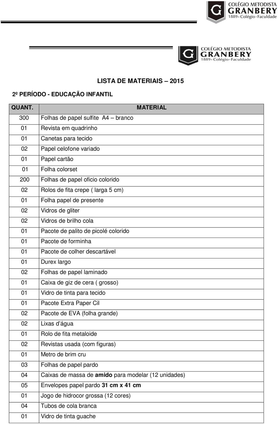 colher descartável 01 Durex largo 02 Folhas de papel laminado 01 Caixa de giz de cera ( grosso) 01 Vidro de tinta para tecido 01 Pacote Extra Paper Cil 02 Pacote de EVA (folha grande) 02 Lixas d água