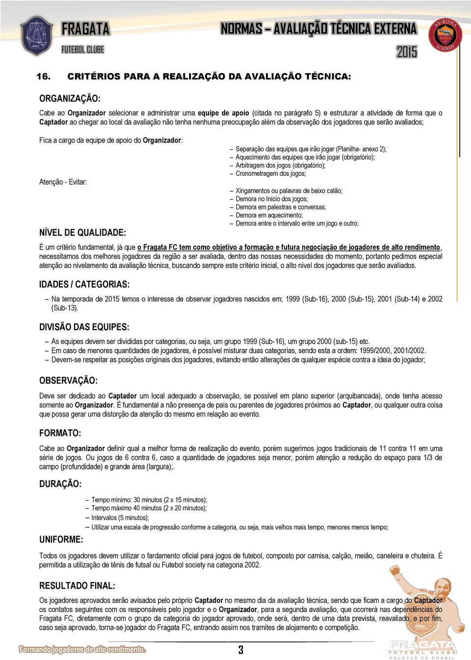 QUALIDADE: Separação das equipes que irão jogar (Planilha- anexo 2); Aquecimento das equipes que irão jogar (obrigatório); Arbitragem dos jogos (obrigatório); Cronometragem dos jogos; Xingamentos ou