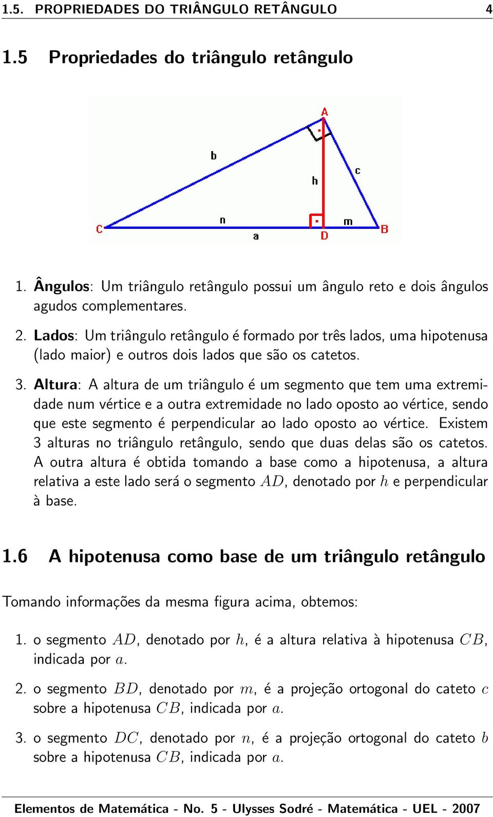 Altur: A ltur de um triângulo é um segmento que tem um extremidde num vértice e outr extremidde no ldo oposto o vértice, sendo que este segmento é perpendiculr o ldo oposto o vértice.
