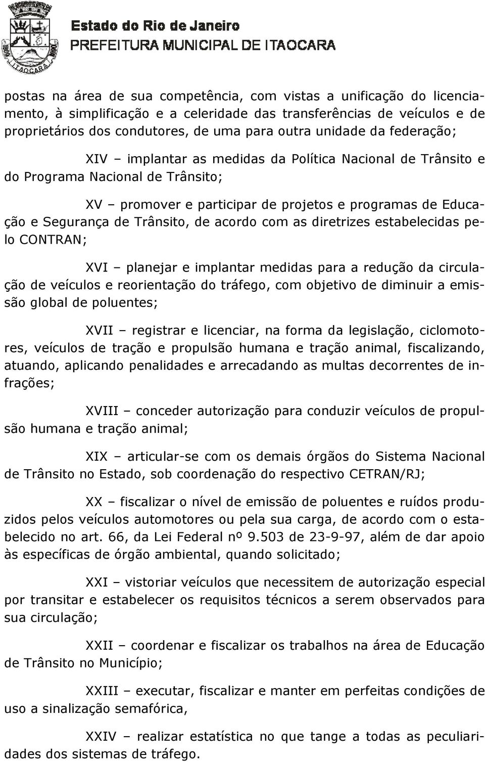 acordo com as diretrizes estabelecidas pelo CONTRAN; XVI planejar e implantar medidas para a redução da circulação de veículos e reorientação do tráfego, com objetivo de diminuir a emissão global de