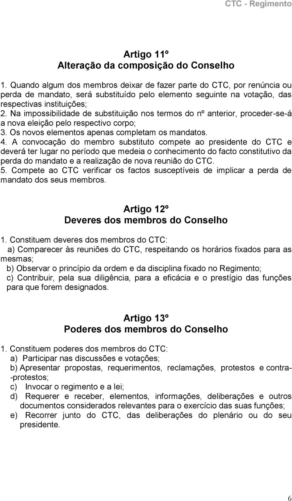 Na impossibilidade de substituição nos termos do nº anterior, proceder-se-á a nova eleição pelo respectivo corpo; 3. Os novos elementos apenas completam os mandatos. 4.