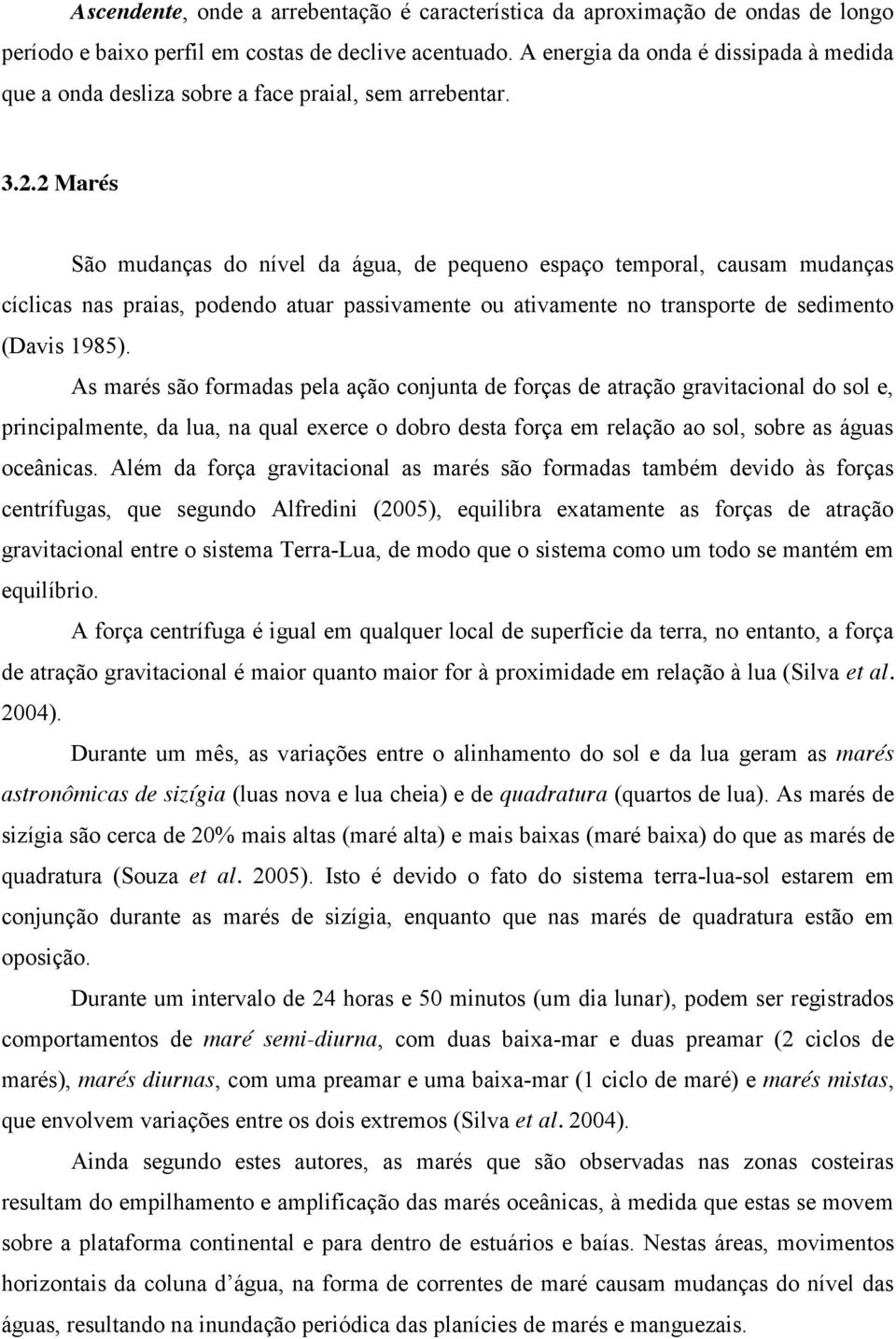 2 Marés São mudanças do nível da água, de pequeno espaço temporal, causam mudanças cíclicas nas praias, podendo atuar passivamente ou ativamente no transporte de sedimento (Davis 1985).