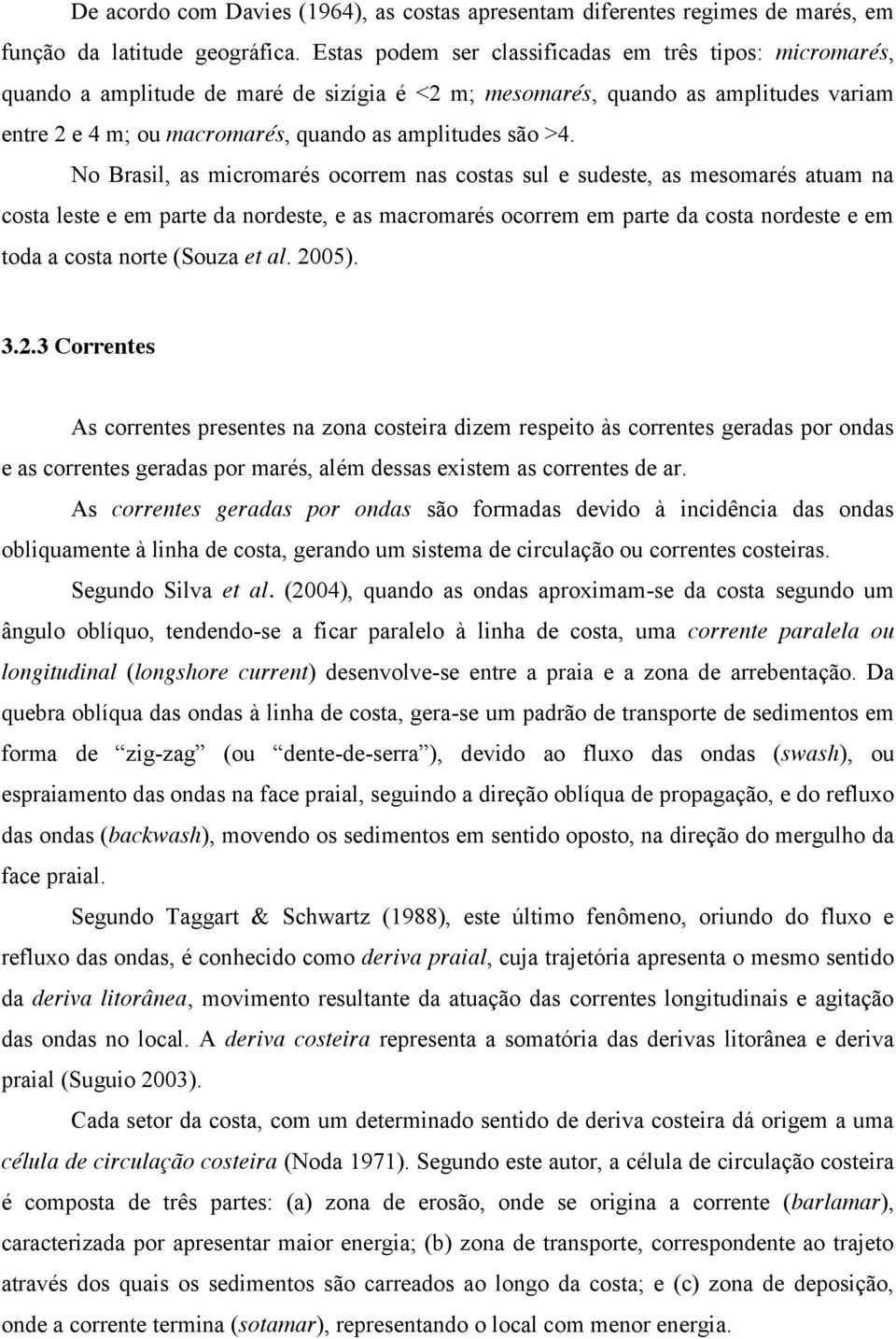 No Brasil, as micromarés ocorrem nas costas sul e sudeste, as mesomarés atuam na costa leste e em parte da nordeste, e as macromarés ocorrem em parte da costa nordeste e em toda a costa norte (Souza