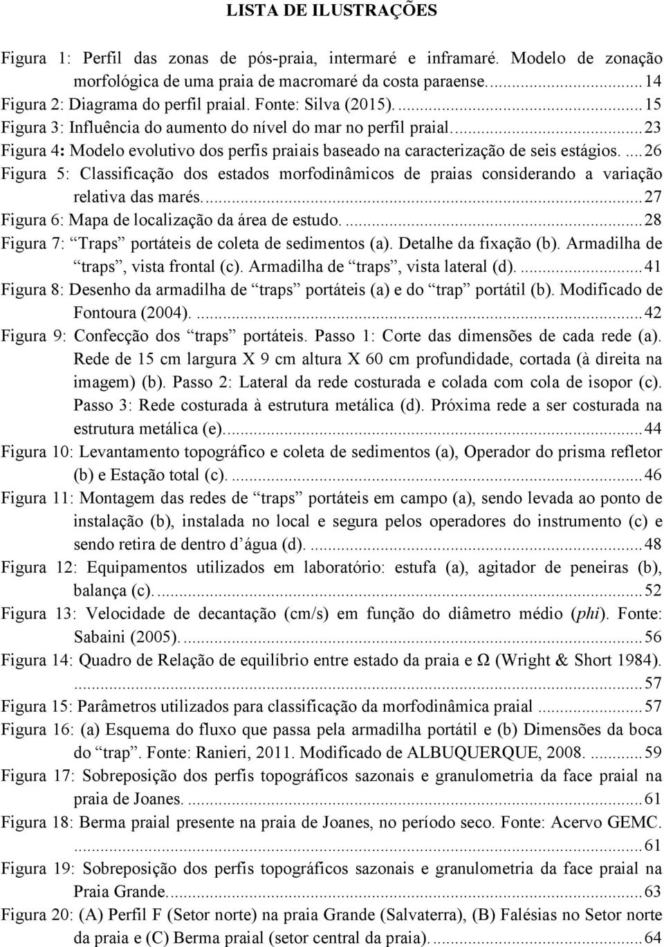 ... 26 Figura 5: Classificação dos estados morfodinâmicos de praias considerando a variação relativa das marés.... 27 Figura 6: Mapa de localização da área de estudo.