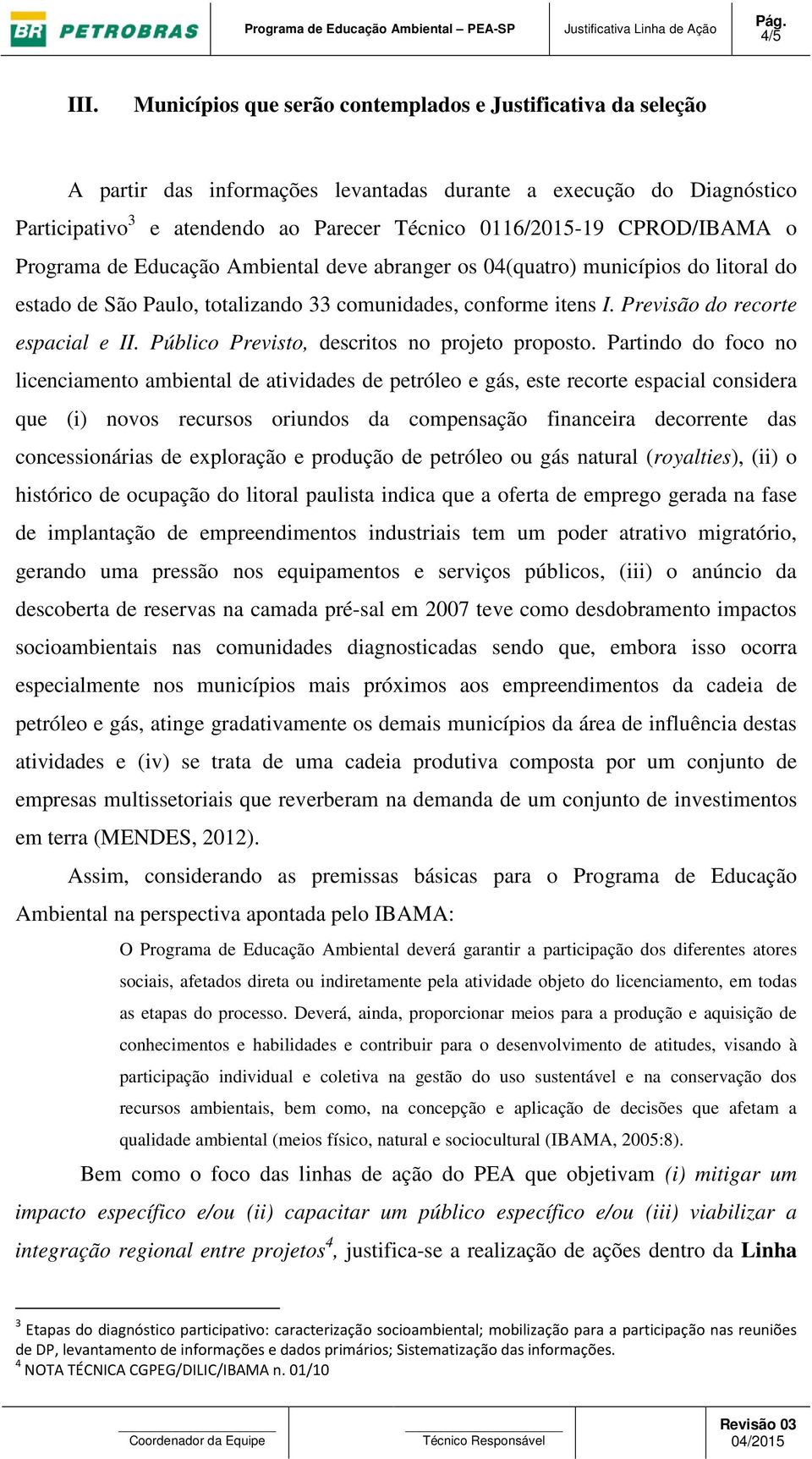 CPROD/IBAMA o Programa de Educação Ambiental deve abranger os 04(quatro) municípios do litoral do estado de São Paulo, totalizando 33 comunidades, conforme itens I. Previsão do recorte espacial e II.
