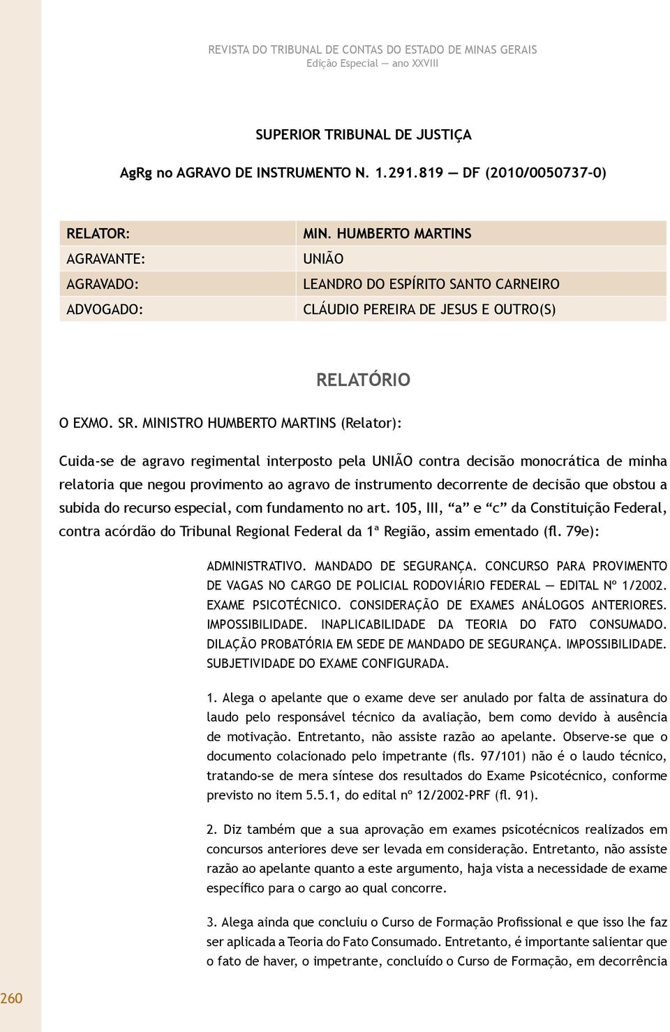 MINISTRO HUMBERTO MARTINS (Relator): Cuida-se de agravo regimental interposto pela UNIÃO contra decisão monocrática de minha relatoria que negou provimento ao agravo de instrumento decorrente de