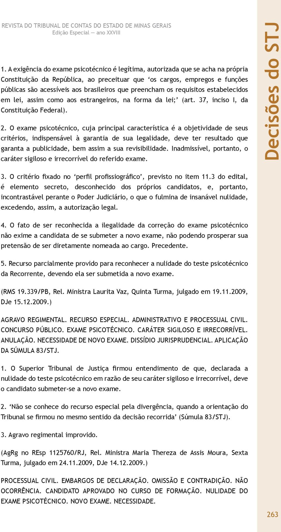 O exame psicotécnico, cuja principal característica é a objetividade de seus critérios, indispensável à garantia de sua legalidade, deve ter resultado que garanta a publicidade, bem assim a sua