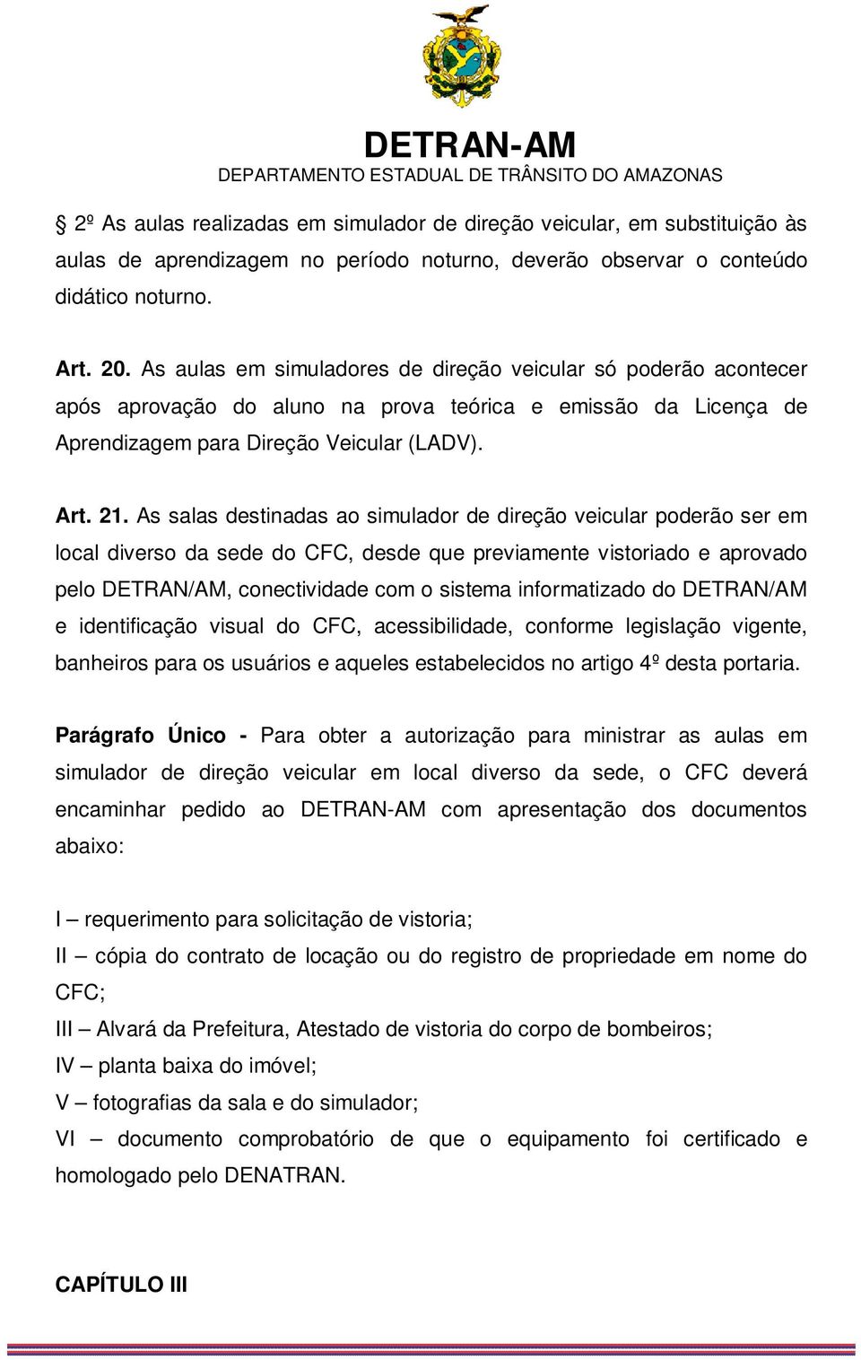 As salas destinadas ao simulador de direção veicular poderão ser em local diverso da sede do CFC, desde que previamente vistoriado e aprovado pelo DETRAN/AM, conectividade com o sistema informatizado