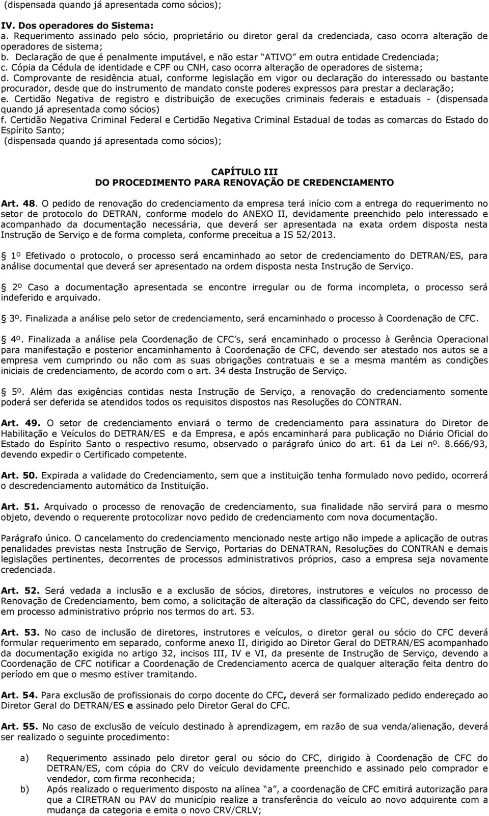 Declaração de que é penalmente imputável, e não estar ATIVO em outra entidade Credenciada; c. Cópia da Cédula de identidade e CPF ou CNH, caso ocorra alteração de operadores de sistema; d.