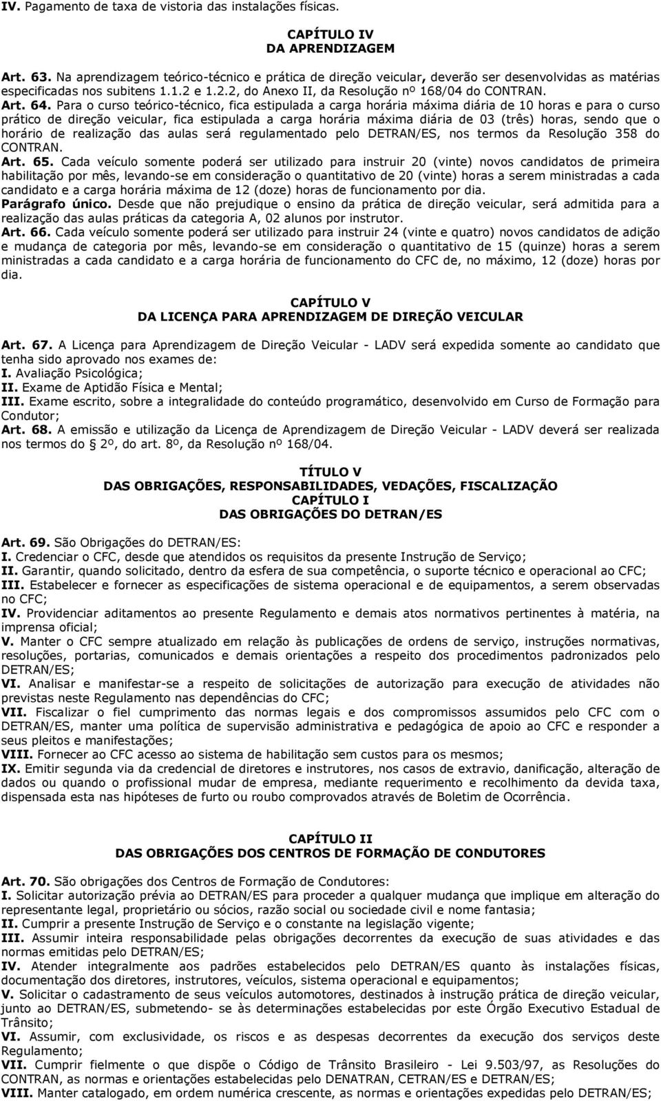 Para o curso teórico-técnico, fica estipulada a carga horária máxima diária de 10 horas e para o curso prático de direção veicular, fica estipulada a carga horária máxima diária de 03 (três) horas,