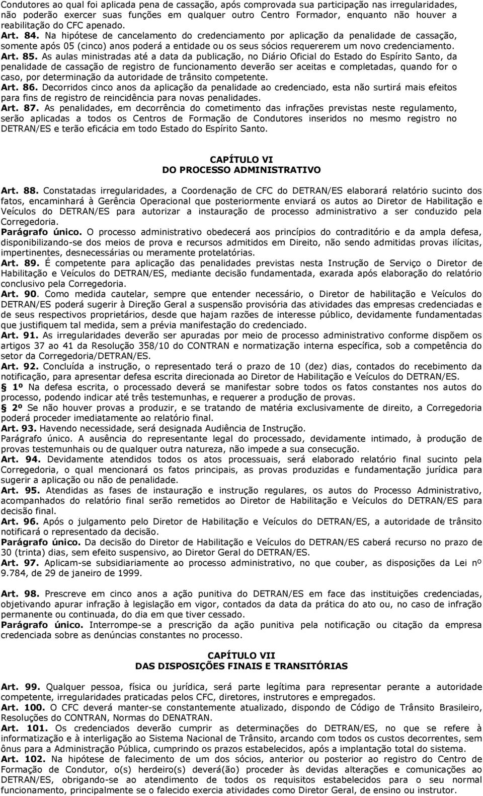 Na hipótese de cancelamento do credenciamento por aplicação da penalidade de cassação, somente após 05 (cinco) anos poderá a entidade ou os seus sócios requererem um novo credenciamento. Art. 85.