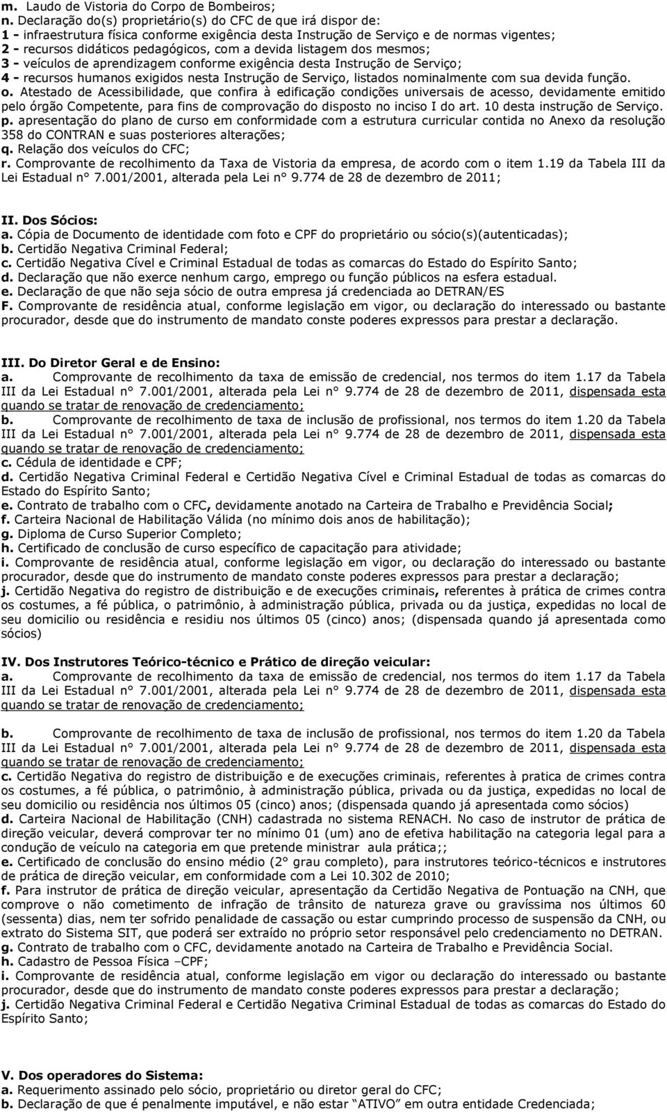 devida listagem dos mesmos; 3 - veículos de aprendizagem conforme exigência desta Instrução de Serviço; 4 - recursos humanos exigidos nesta Instrução de Serviço, listados nominalmente com sua devida