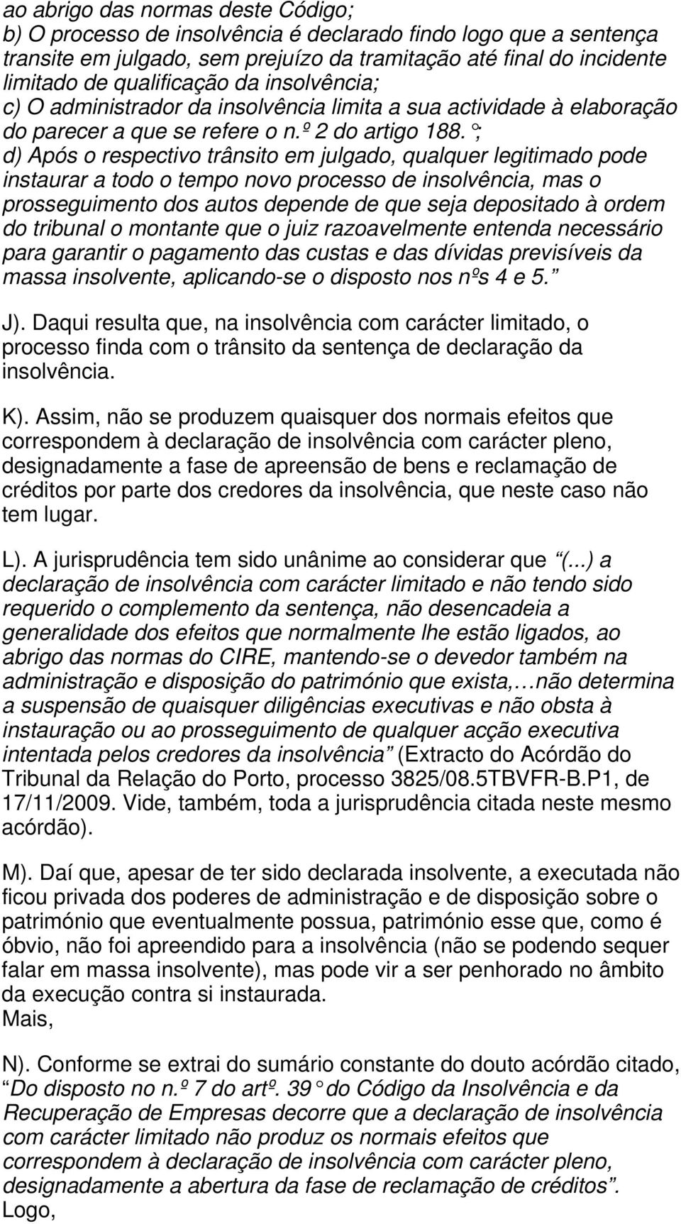 ; d) Após o respectivo trânsito em julgado, qualquer legitimado pode instaurar a todo o tempo novo processo de insolvência, mas o prosseguimento dos autos depende de que seja depositado à ordem do