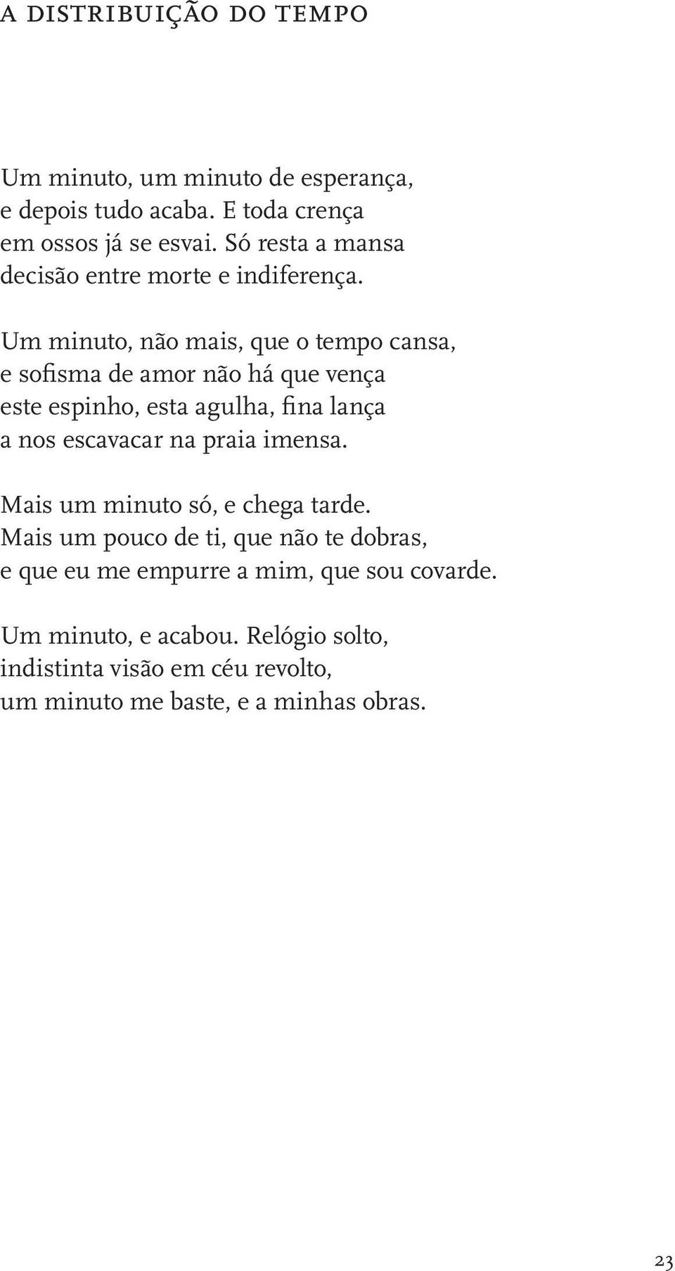 Um minuto, não mais, que o tempo cansa, e sofisma de amor não há que vença este espinho, esta agulha, fina lança a nos escavacar na