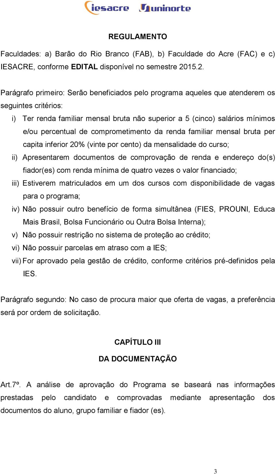 de comprometimento da renda familiar mensal bruta per capita inferior 20% (vinte por cento) da mensalidade do curso; ii) Apresentarem documentos de comprovação de renda e endereço do(s) fiador(es)