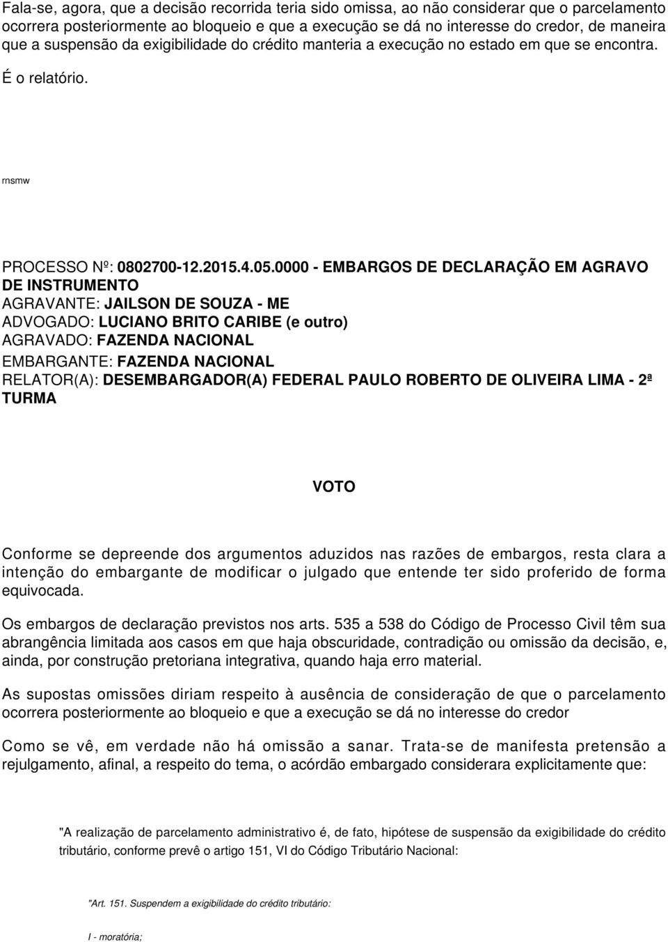 0000 - EMBARGOS DE DECLARAÇÃO EM AGRAVO VOTO Conforme se depreende dos argumentos aduzidos nas razões de embargos, resta clara a intenção do embargante de modificar o julgado que entende ter sido