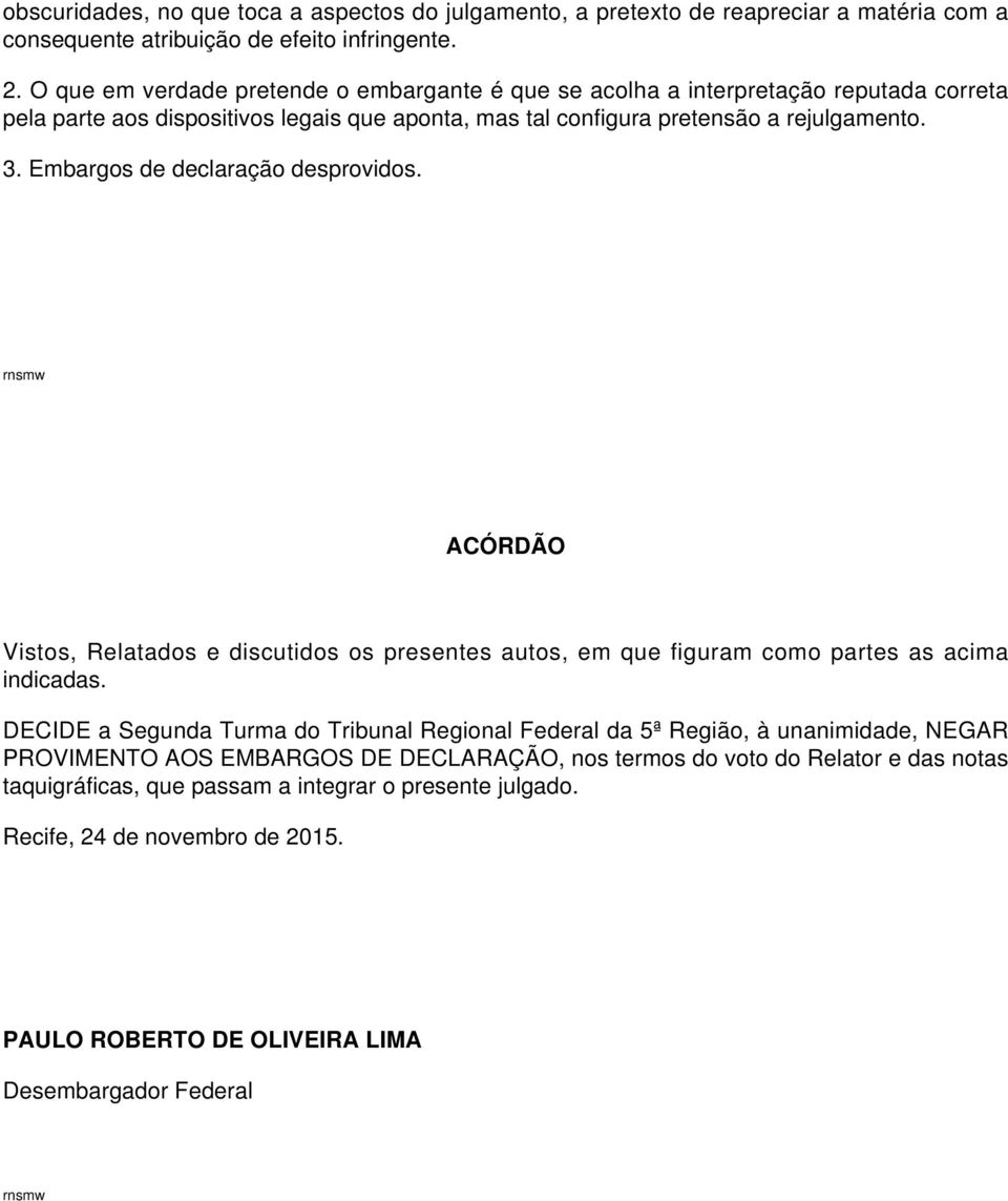 Embargos de declaração desprovidos. ACÓRDÃO Vistos, Relatados e discutidos os presentes autos, em que figuram como partes as acima indicadas.