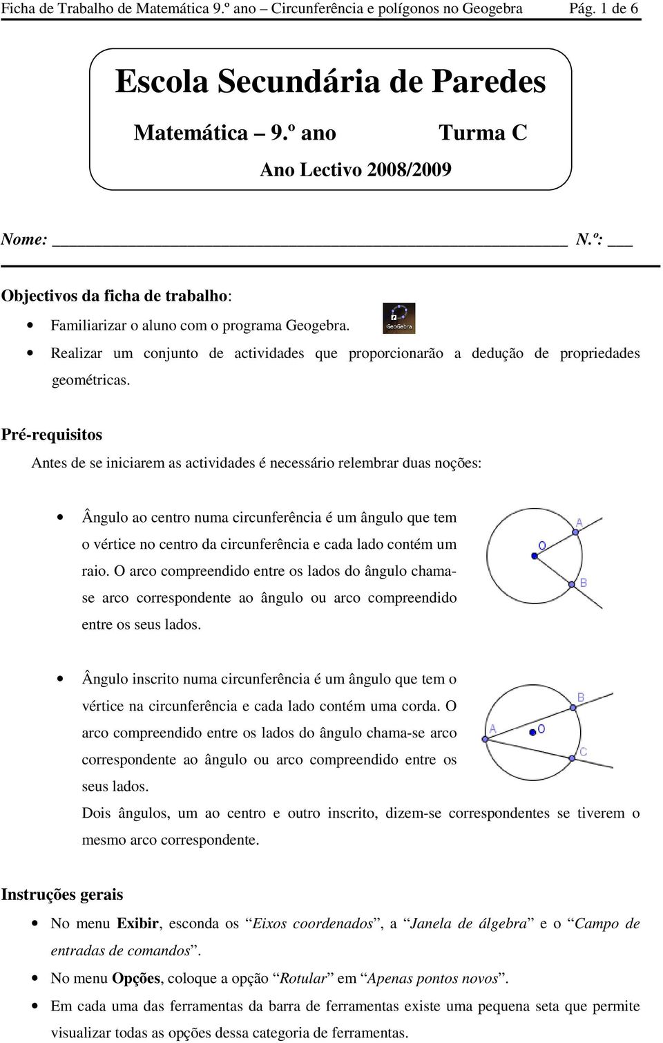 Pré-requisitos Antes de se iniciarem as actividades é necessário relembrar duas noções: Ângulo ao centro numa circunferência é um ângulo que tem o vértice no centro da circunferência e cada lado