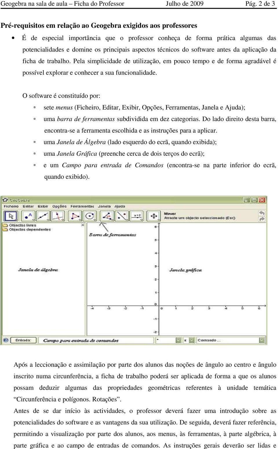 técnicos do software antes da aplicação da ficha de trabalho. Pela simplicidade de utilização, em pouco tempo e de forma agradável é possível explorar e conhecer a sua funcionalidade.