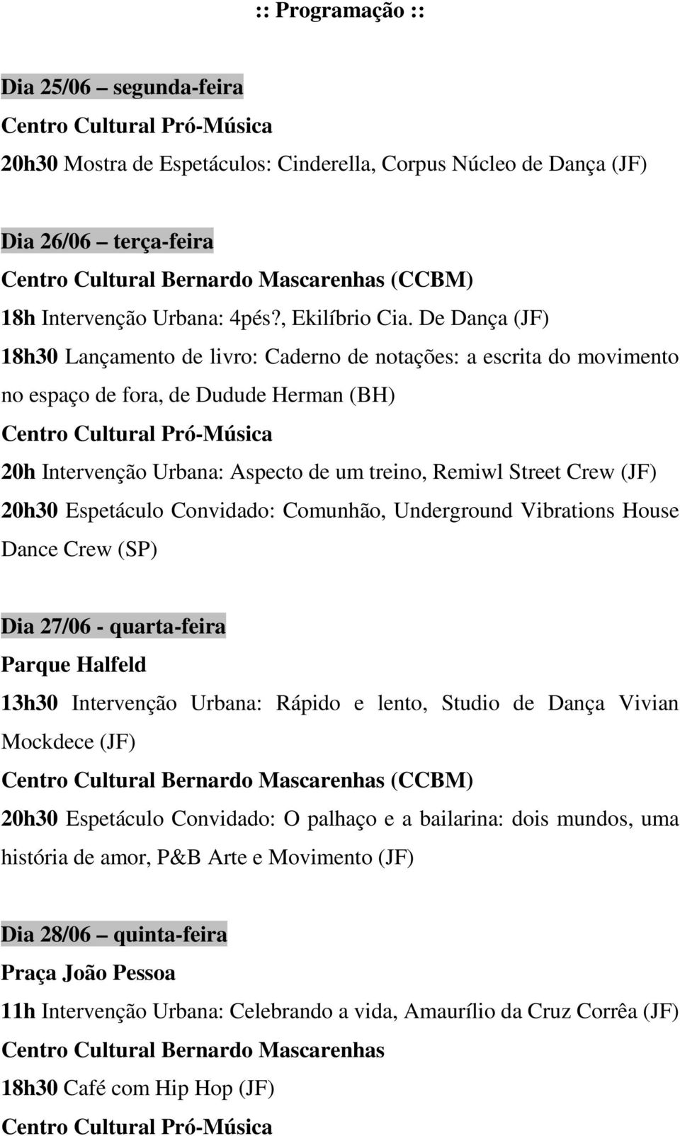 De Dança (JF) 18h30 Lançamento de livro: Caderno de notações: a escrita do movimento no espaço de fora, de Dudude Herman (BH) 20h Intervenção Urbana: Aspecto de um treino, Remiwl Street Crew (JF)