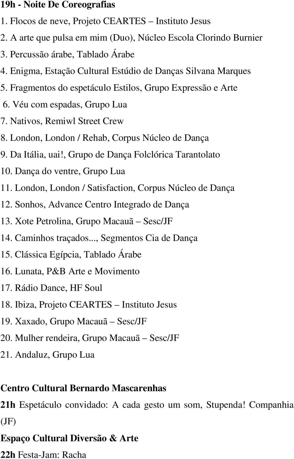 London, London / Rehab, Corpus Núcleo de Dança 9. Da Itália, uai!, Grupo de Dança Folclórica Tarantolato 10. Dança do ventre, Grupo Lua 11. London, London / Satisfaction, Corpus Núcleo de Dança 12.