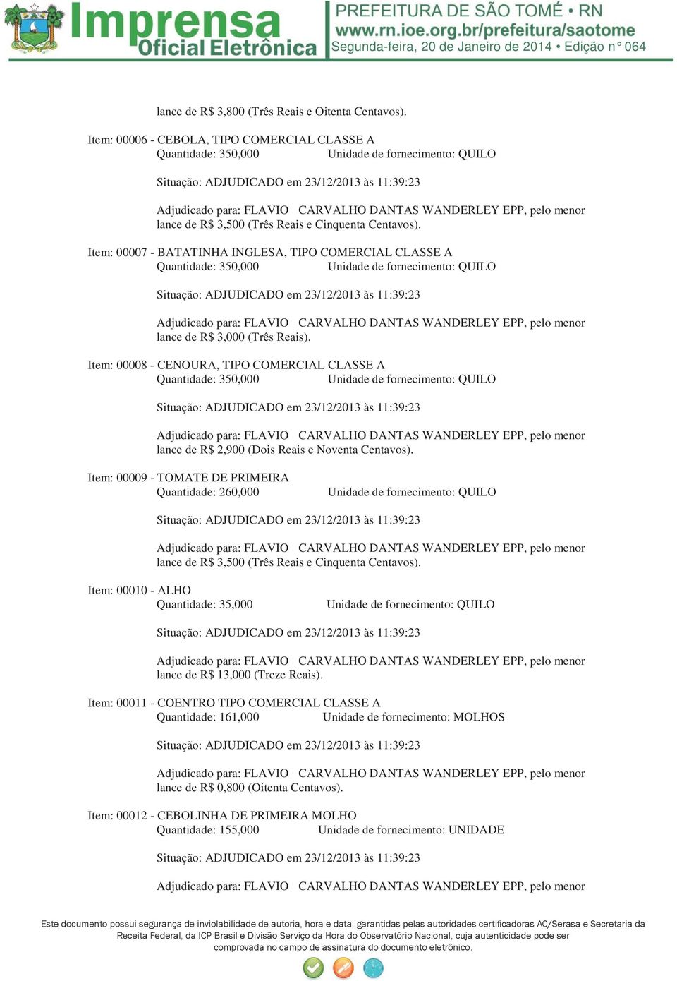 Item: 00009 - TOMATE DE PRIMEIRA Quantidade: 260,000 lance de R$ 3,500 (Três Reais e Cinquenta Centavos). Item: 00010 - ALHO Quantidade: 35,000 lance de R$ 13,000 (Treze Reais).