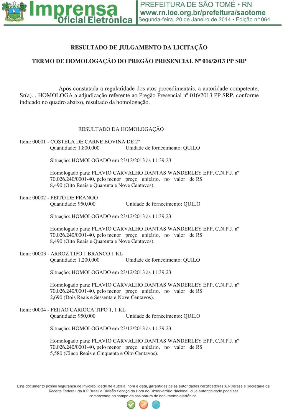 RESULTADO DA HOMOLOGAÇÃO Item: 00001 - COSTELA DE CARNE BOVINA DE 2º Quantidade: 1.800,000 8,490 (Oito Reais e Quarenta e Nove Centavos).