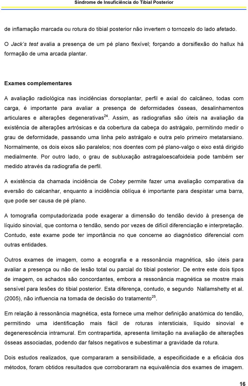 Exames complementares A avaliação radiológica nas incidências dorsoplantar, perfil e axial do calcâneo, todas com carga, é importante para avaliar a presença de deformidades ósseas, desalinhamentos