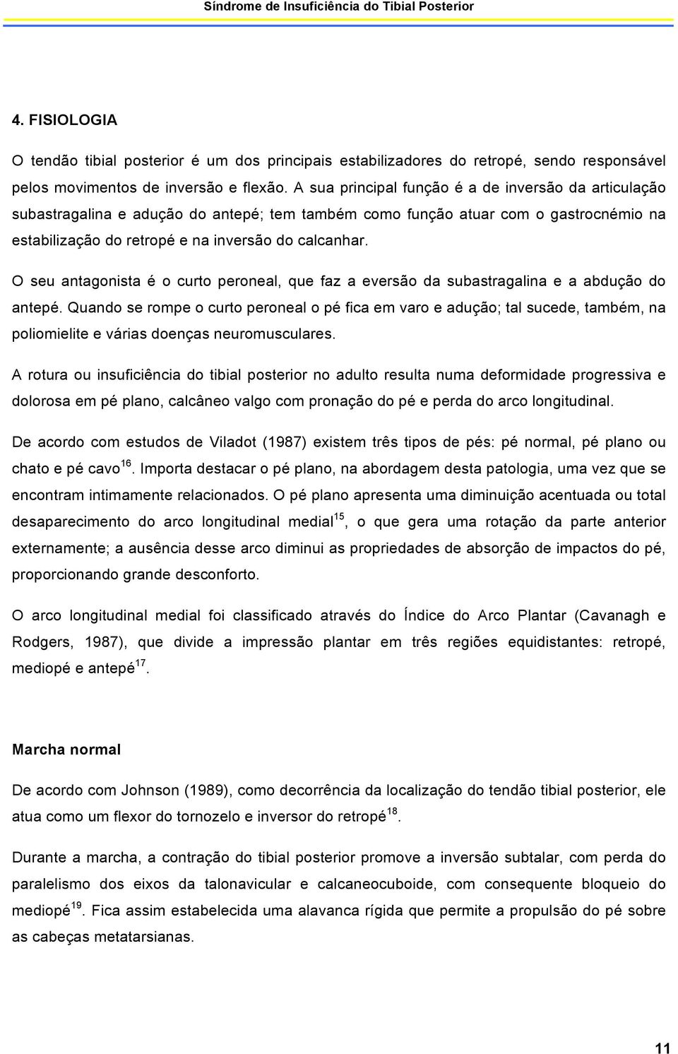 O seu antagonista é o curto peroneal, que faz a eversão da subastragalina e a abdução do antepé.