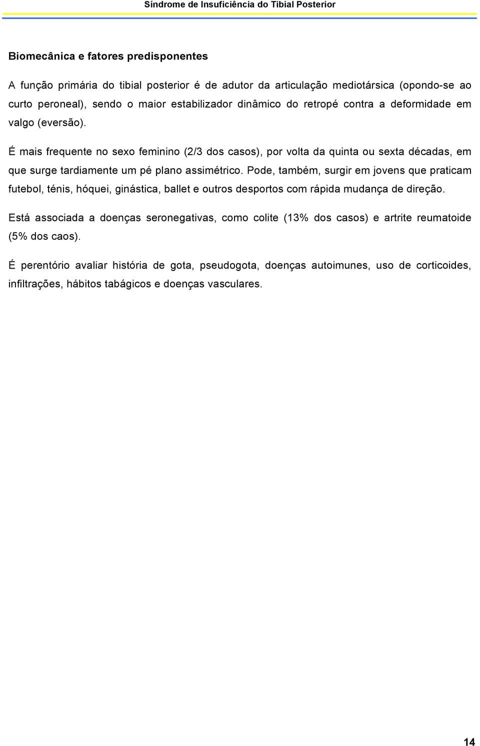 Pode, também, surgir em jovens que praticam futebol, ténis, hóquei, ginástica, ballet e outros desportos com rápida mudança de direção.