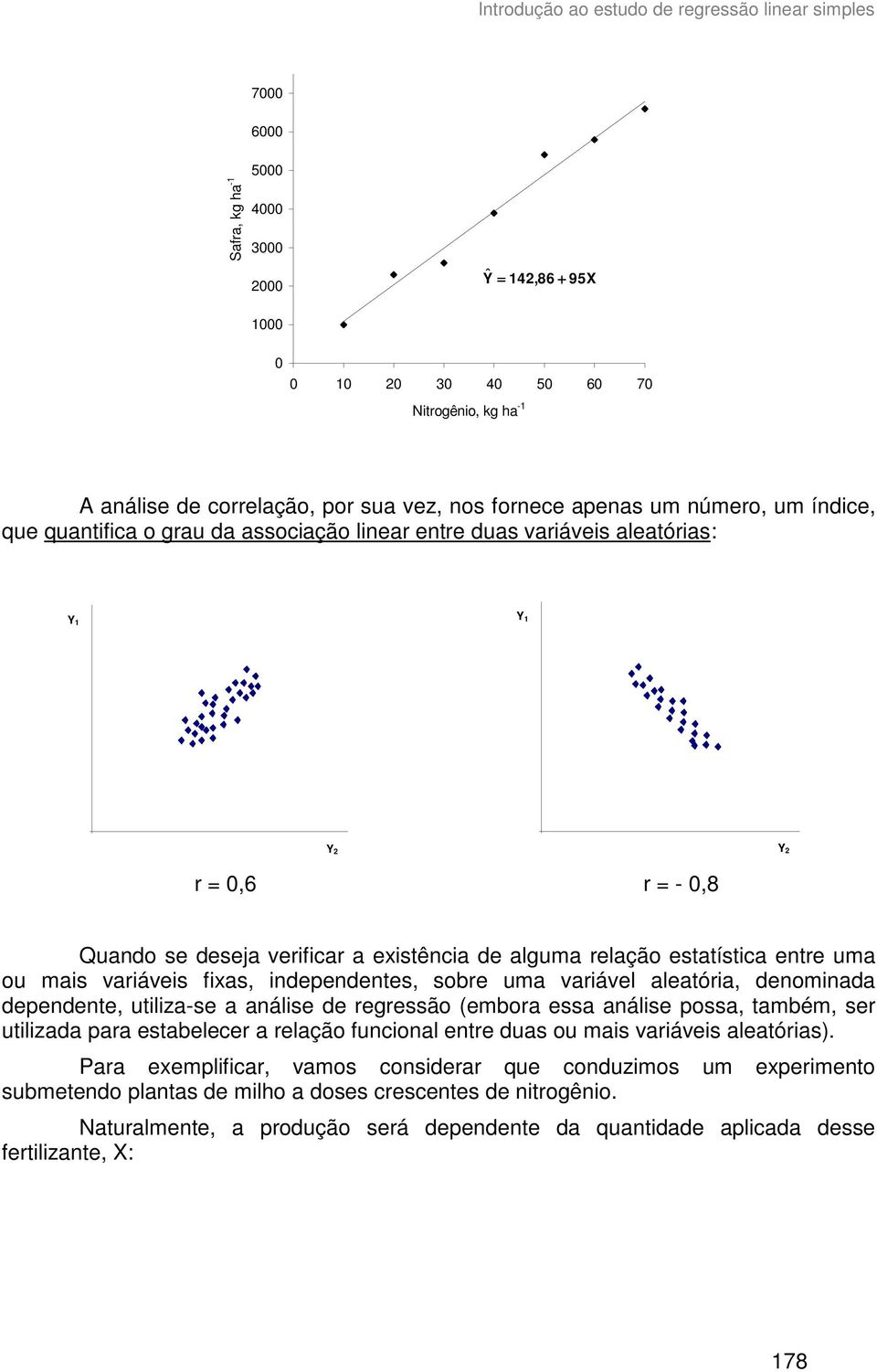 varável aleatóra, deomada depedete, utlza-se a aálse de regressão (embora essa aálse possa, também, ser utlzada para estabelecer a relação fucoal etre duas ou mas varáves aleatóras).