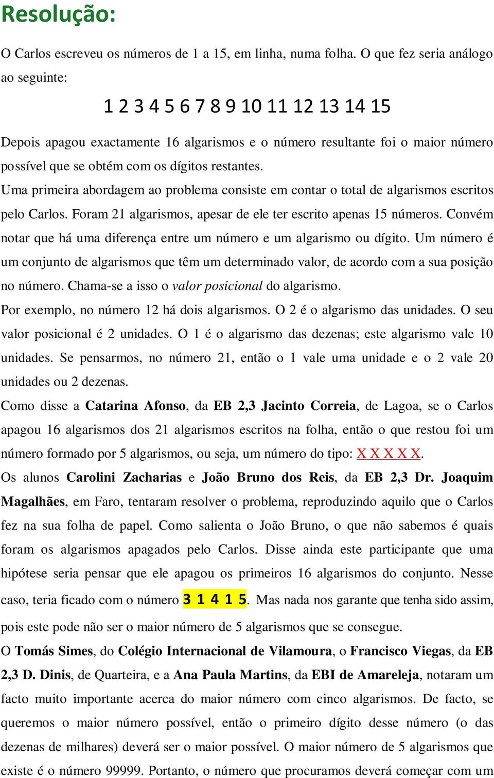 restantes. Uma primeira abordagem ao problema consiste em contar o total de algarismos escritos pelo Carlos. Foram 21 algarismos, apesar de ele ter escrito apenas 15 números.