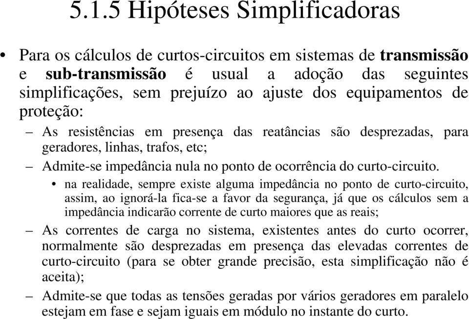 na realidade, sempre existe alguma impedância no ponto de curto-circuito, assim, ao ignorá-la fica-se a favor da segurança, já que os cálculos sem a impedância indicarão corrente de curto maiores que