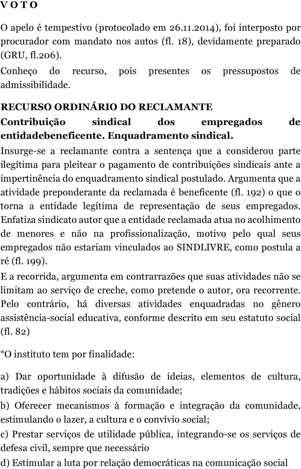 Insurge-se a reclamante contra a sentença que a considerou parte ilegítima para pleitear o pagamento de contribuições sindicais ante a impertinência do enquadramento sindical postulado.