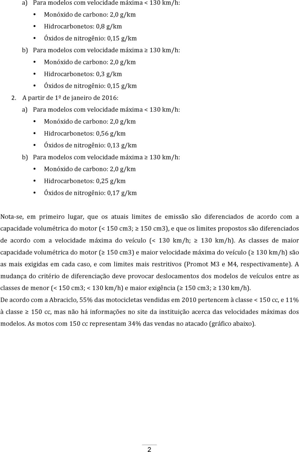 Hidrocarbonetos: 0,25 g/km Óxidos de nitrogênio: 0,17 g/km Nota- se, em primeiro lugar, que os atuais limites de emissão são diferenciados de acordo com a capacidade volumétrica do motor (< 150 cm3;