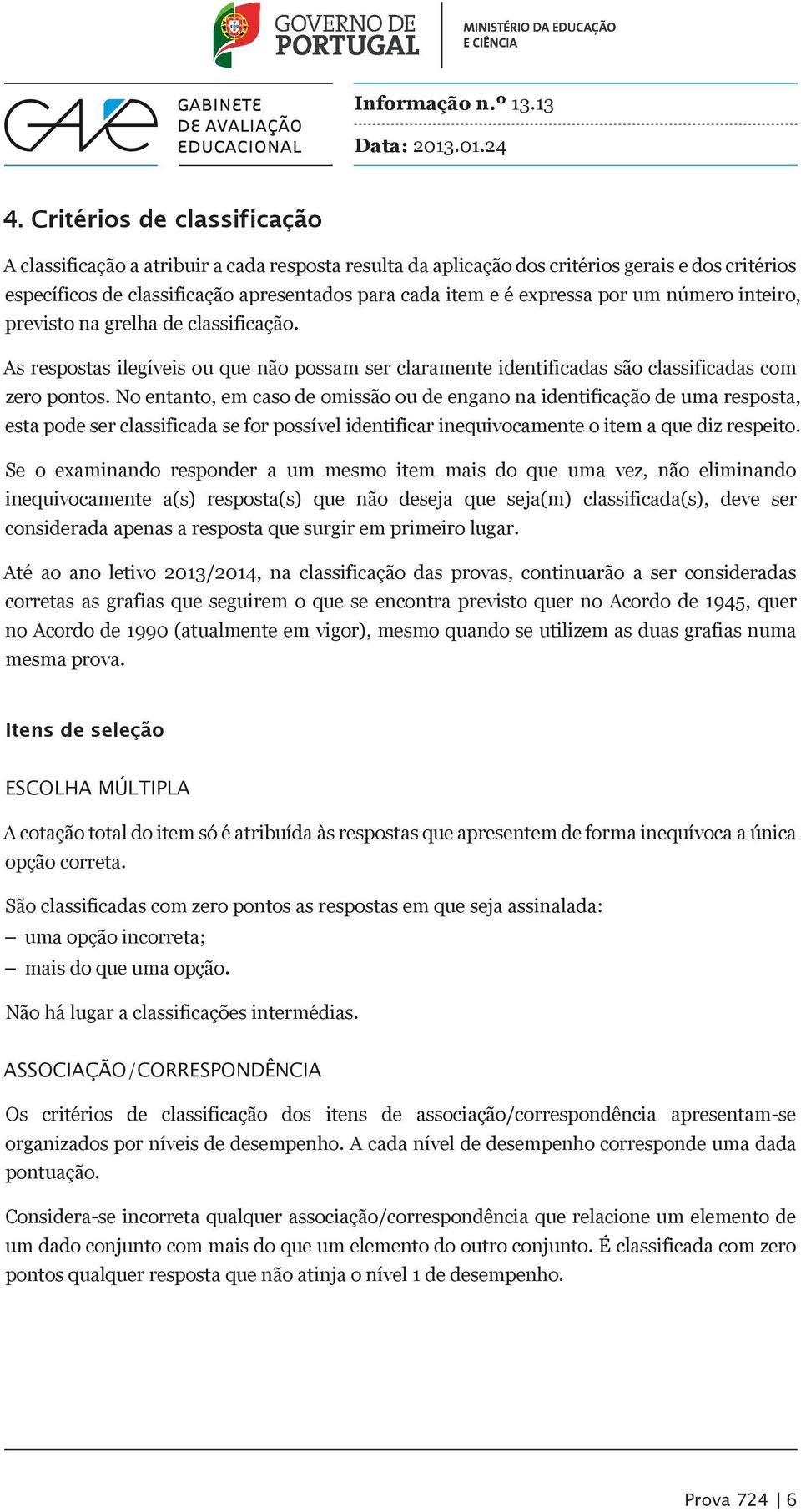 No entanto, em caso de omissão ou de engano na identificação de uma resposta, esta pode ser classificada se for possível identificar inequivocamente o item a que diz respeito.