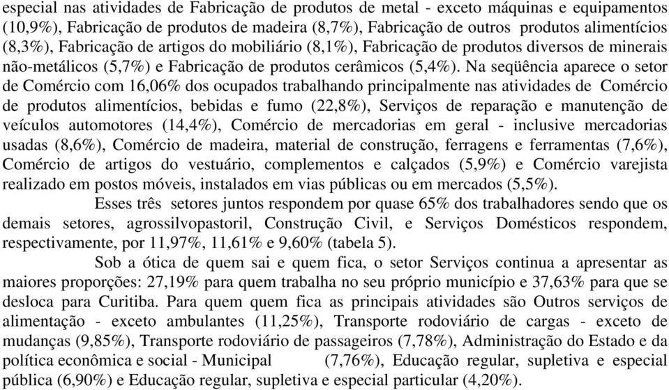 Na seqüência aparece o setor de Comércio com 16,06% dos ocupados trabalhando principalmente nas atividades de Comércio de produtos alimentícios, bebidas e fumo (22,8%), Serviços de reparação e