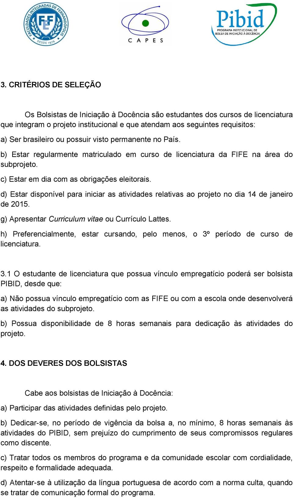 d) Estar disponível para iniciar as atividades relativas ao projeto no dia 14 de janeiro de 2015. g) Apresentar Curriculum vitae ou Currículo Lattes.