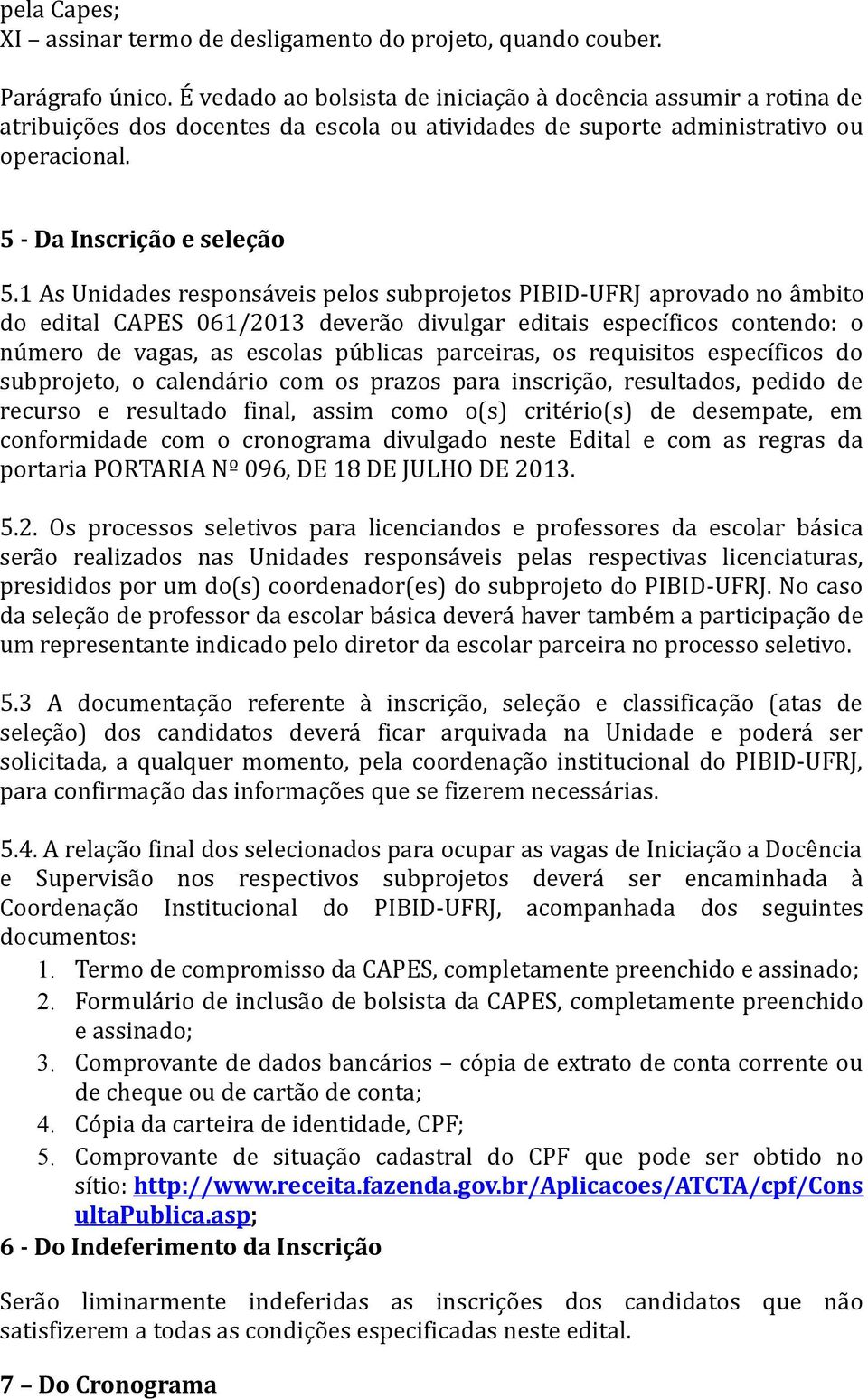 1 As Unidades responsáveis pelos subprojetos PIBID-UFRJ aprovado no âmbito do edital CAPES 061/2013 deverão divulgar editais específicos contendo: o número de vagas, as escolas públicas parceiras, os