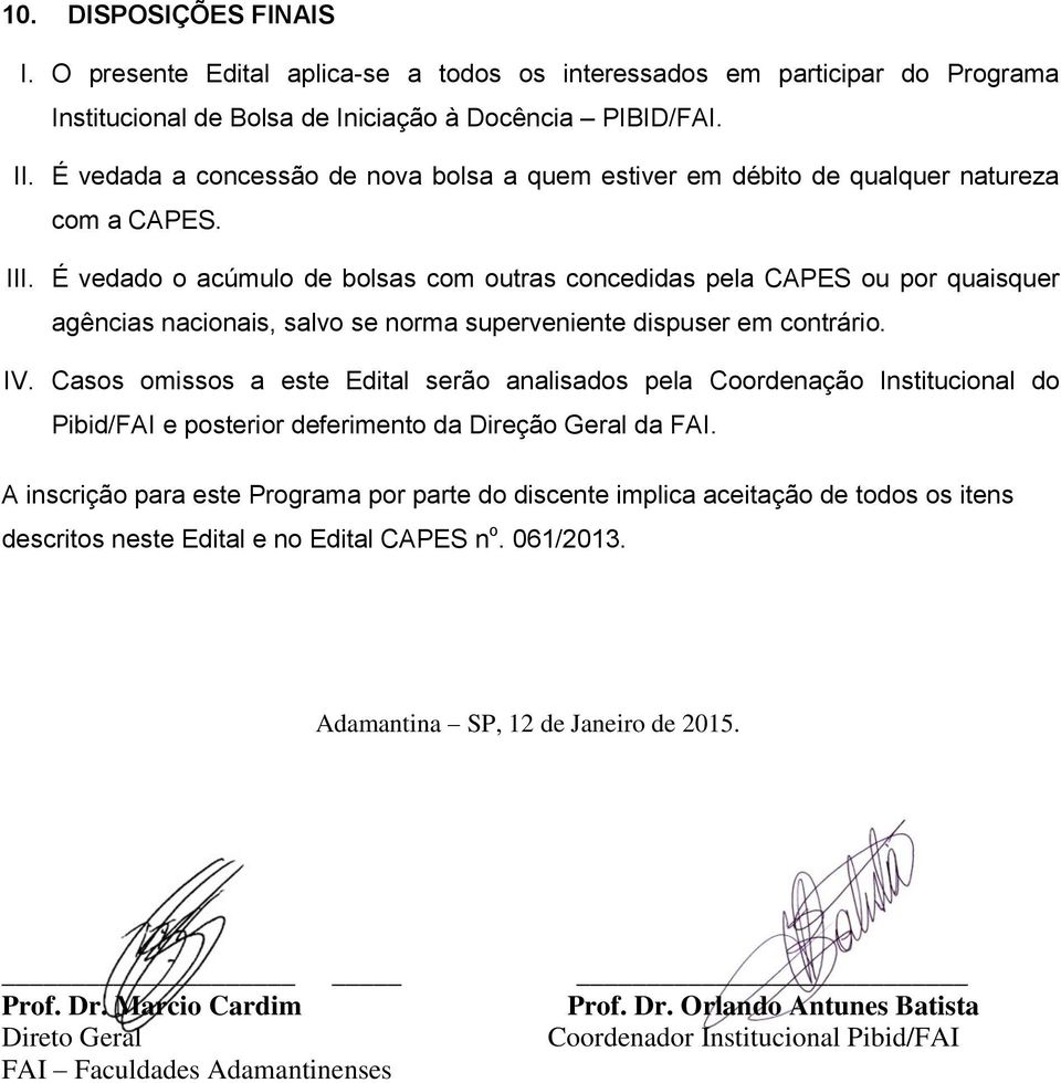 É vedado o acúmulo de bolsas com outras concedidas pela CAPES ou por quaisquer agências nacionais, salvo se norma superveniente dispuser em contrário. IV.