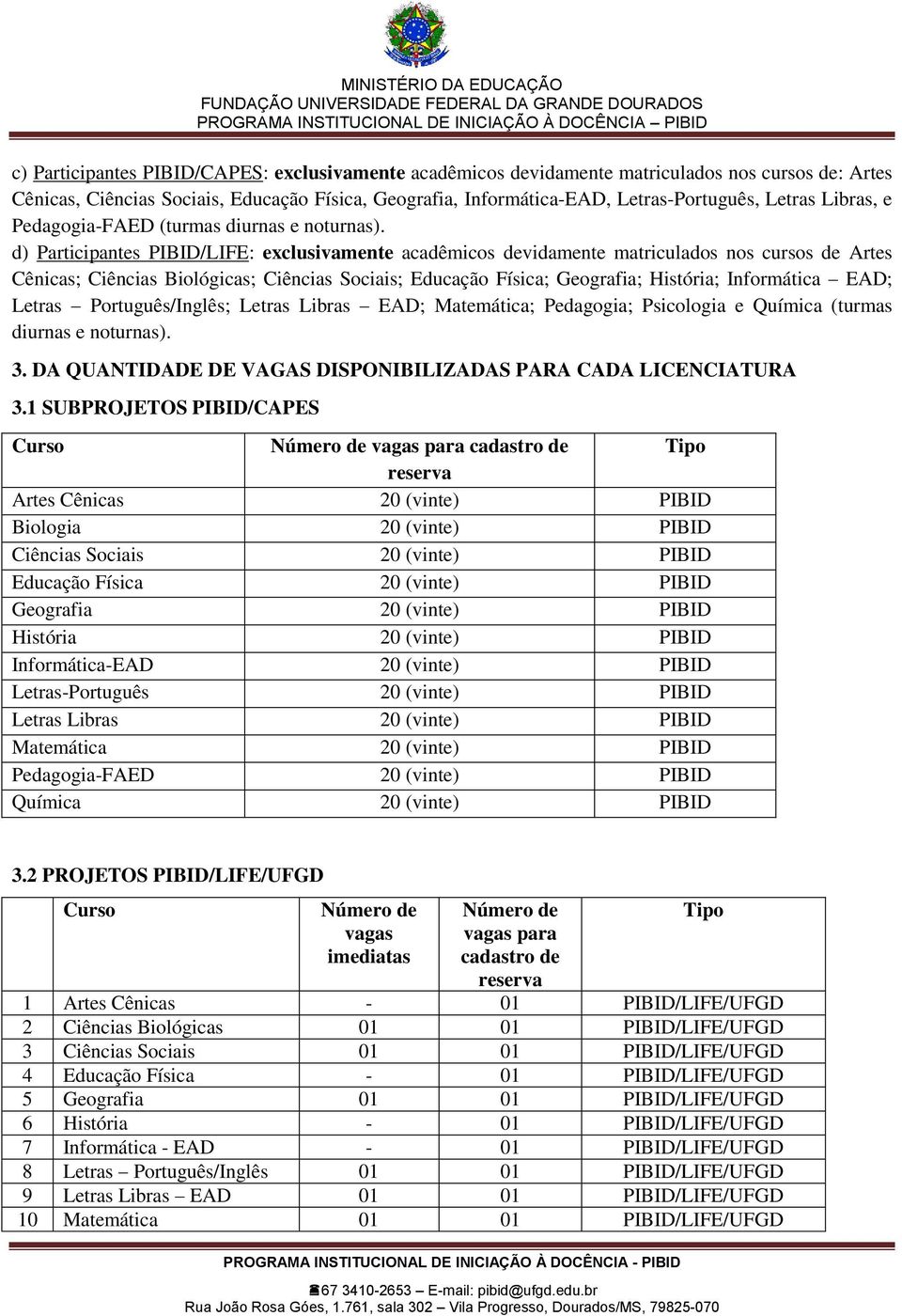 d) Participantes PIBID/LIFE: exclusivamente acadêmicos devidamente matriculados nos cursos de Artes Cênicas; Ciências Biológicas; Ciências Sociais; Educação Física; Geografia; História; Informática