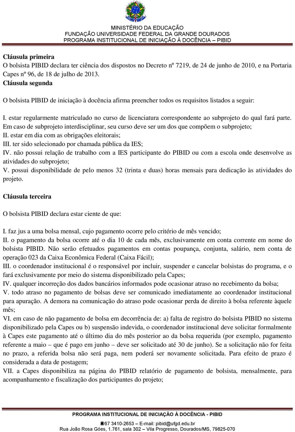 estar regularmente matriculado no curso de licenciatura correspondente ao subprojeto do qual fará parte. Em caso de subprojeto interdisciplinar, seu curso deve ser um dos que compõem o subprojeto; II.