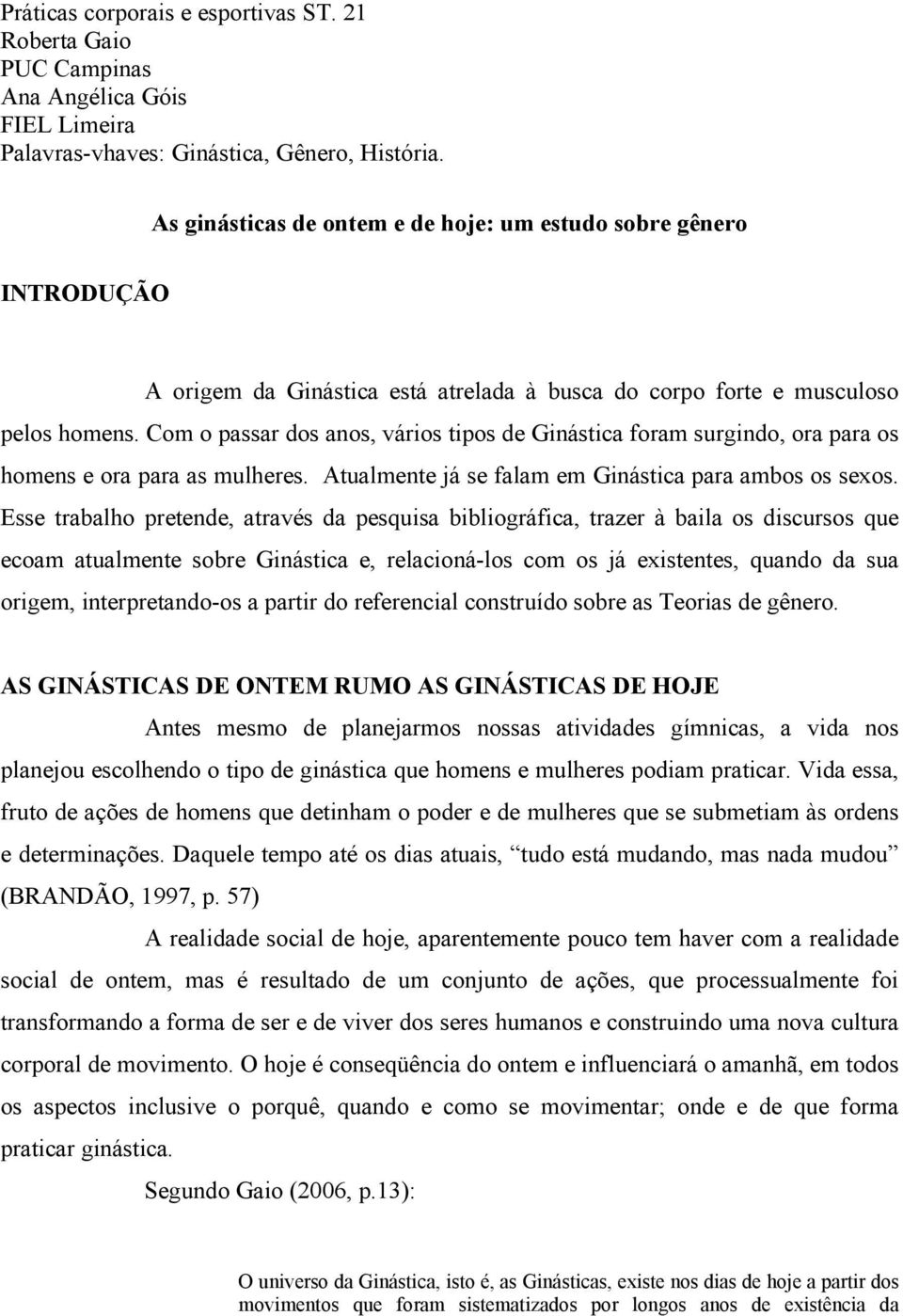 Com o passar dos anos, vários tipos de Ginástica foram surgindo, ora para os homens e ora para as mulheres. Atualmente já se falam em Ginástica para ambos os sexos.