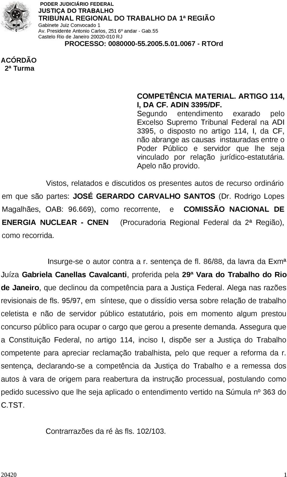 vinculado por relação jurídico-estatutária. Apelo não provido. Vistos, relatados e discutidos os presentes autos de recurso ordinário em que são partes: JOSÉ GERARDO CARVALHO SANTOS (Dr.