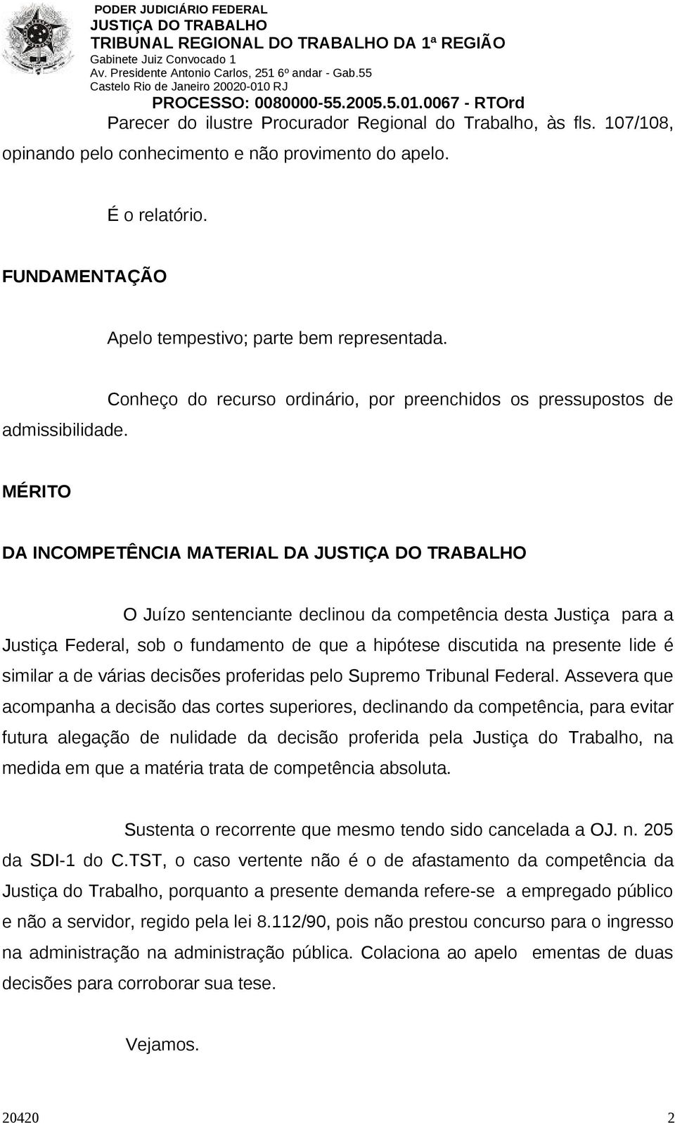 Conheço do recurso ordinário, por preenchidos os pressupostos de MÉRITO DA INCOMPETÊNCIA MATERIAL DA O Juízo sentenciante declinou da competência desta Justiça para a Justiça Federal, sob o